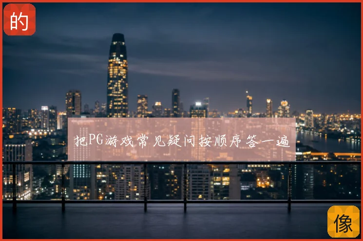 把PG游戏常见疑问按顺序答一遍