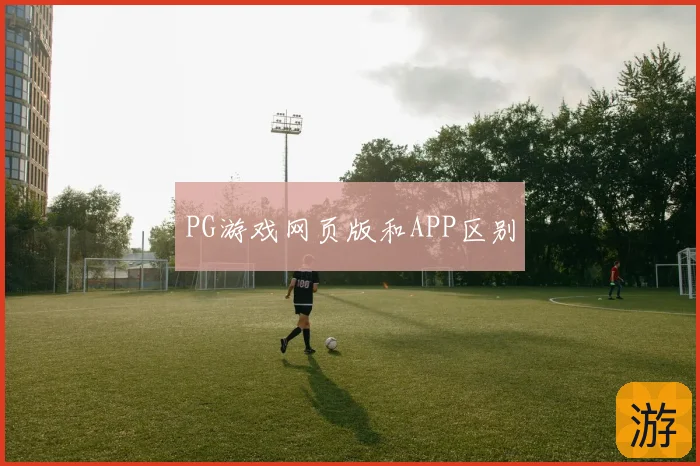 PG游戏网页版和APP区别