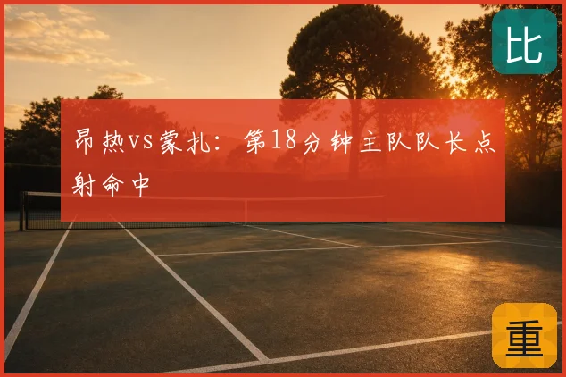 昂热vs蒙扎:第18分钟主队队长点射命中