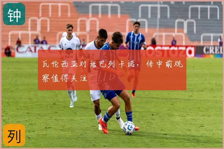 瓦伦西亚对话巴列卡诺，传中前观察值得关注
